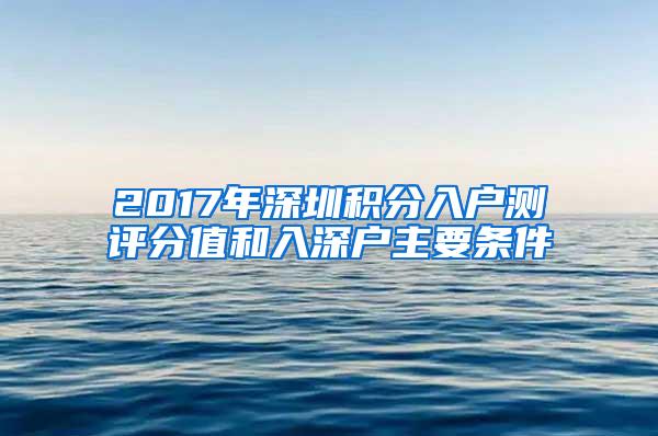 2017年深圳积分入户测评分值和入深户主要条件