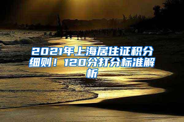 2021年上海居住证积分细则！120分打分标准解析