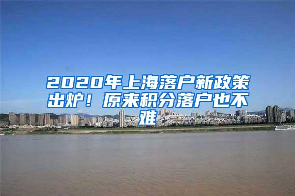 2020年上海落户新政策出炉！原来积分落户也不难