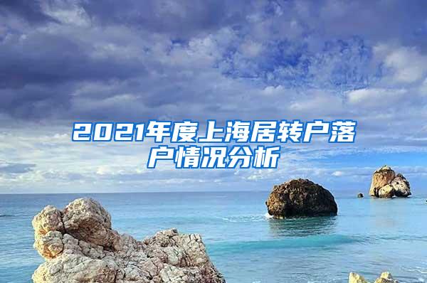 2021年度上海居转户落户情况分析