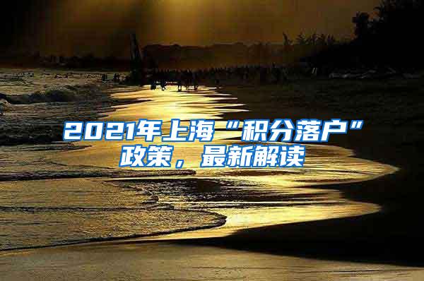 2021年上海“积分落户”政策，最新解读