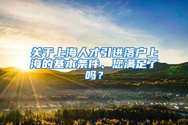 关于上海人才引进落户上海的基本条件、您满足了吗？