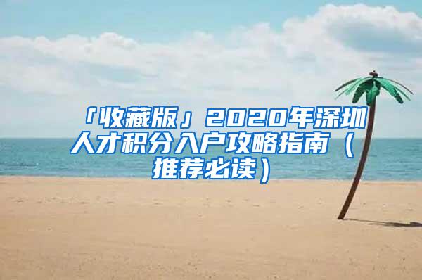 「收藏版」2020年深圳人才积分入户攻略指南（推荐必读）