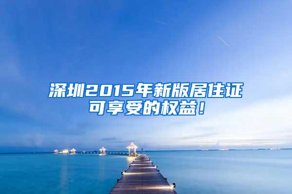 深圳2015年新版居住证可享受的权益！