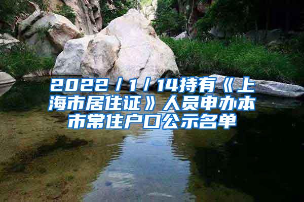 2022／1／14持有《上海市居住证》人员申办本市常住户口公示名单