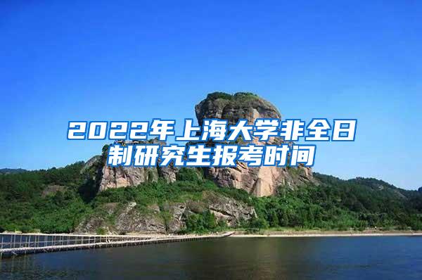 2022年上海大学非全日制研究生报考时间