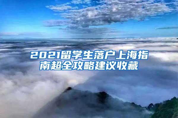 2021留学生落户上海指南超全攻略建议收藏