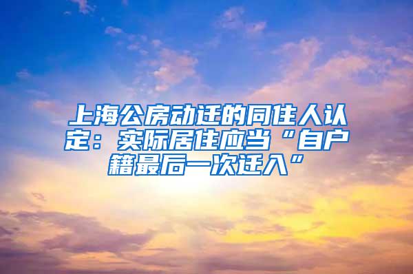上海公房动迁的同住人认定：实际居住应当“自户籍最后一次迁入”
