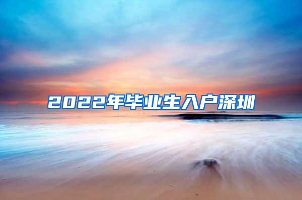 2022年毕业生入户深圳