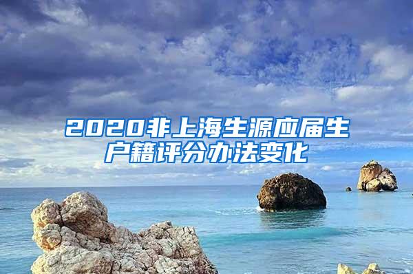 2020非上海生源应届生户籍评分办法变化