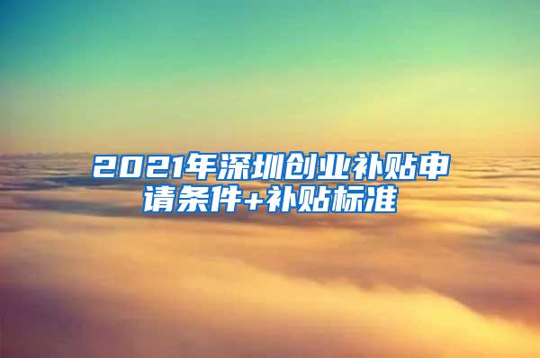 2021年深圳创业补贴申请条件+补贴标准
