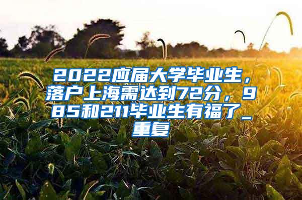 2022应届大学毕业生，落户上海需达到72分，985和211毕业生有福了_重复