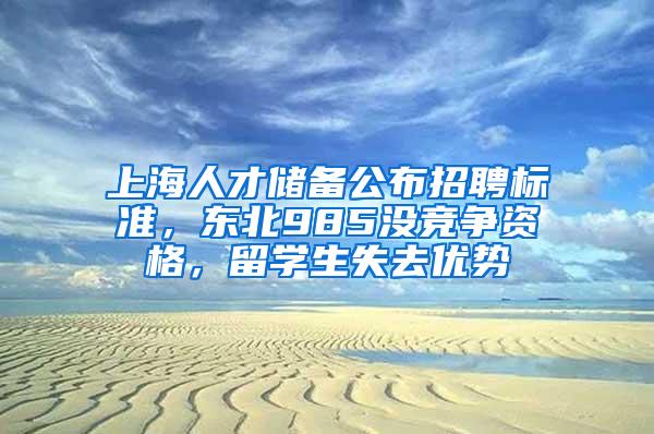上海人才储备公布招聘标准，东北985没竞争资格，留学生失去优势