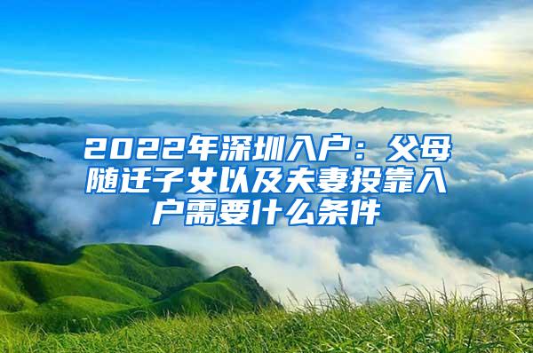2022年深圳入户：父母随迁子女以及夫妻投靠入户需要什么条件