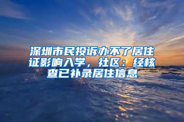 深圳市民投诉办不了居住证影响入学，社区：经核查已补录居住信息