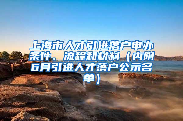 上海市人才引进落户申办条件、流程和材料（内附6月引进人才落户公示名单）
