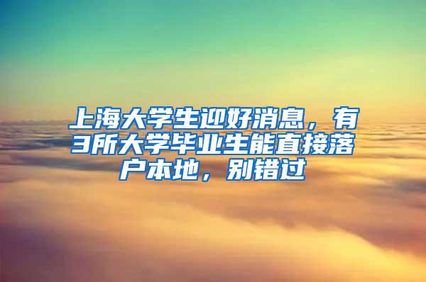 上海大学生迎好消息，有3所大学毕业生能直接落户本地，别错过