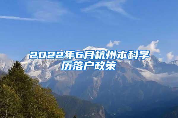2022年6月杭州本科学历落户政策