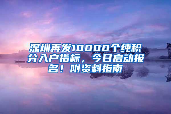 深圳再发10000个纯积分入户指标，今日启动报名！附资料指南
