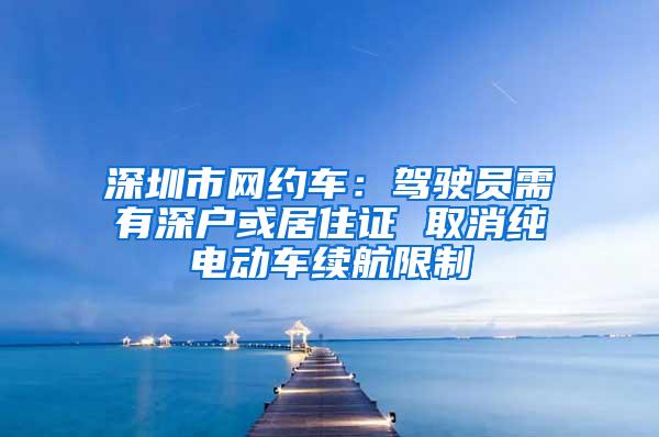 深圳市网约车：驾驶员需有深户或居住证 取消纯电动车续航限制