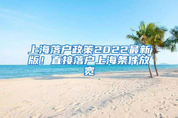 上海落户政策2022最新版！直接落户上海条件放宽