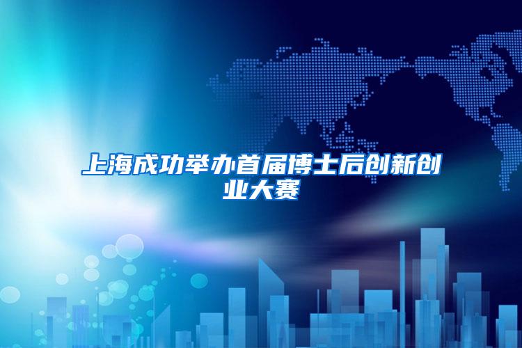 上海成功举办首届博士后创新创业大赛