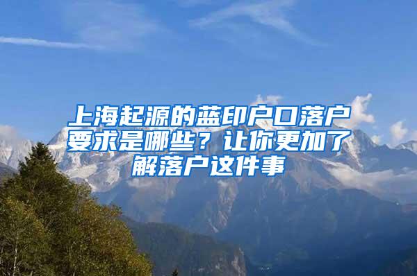 上海起源的蓝印户口落户要求是哪些？让你更加了解落户这件事