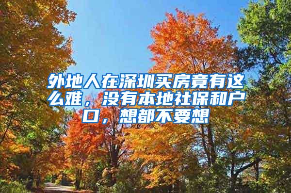外地人在深圳买房竟有这么难，没有本地社保和户口，想都不要想