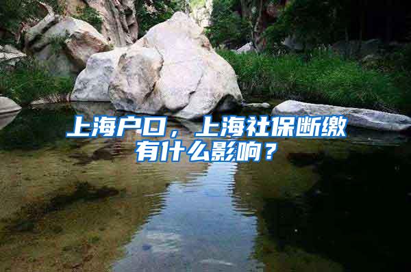 上海户口，上海社保断缴有什么影响？