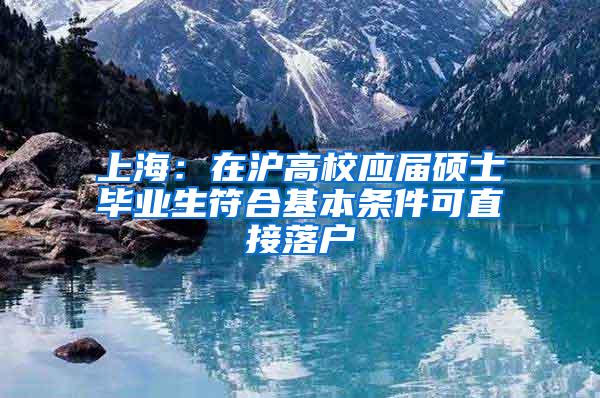 上海：在沪高校应届硕士毕业生符合基本条件可直接落户