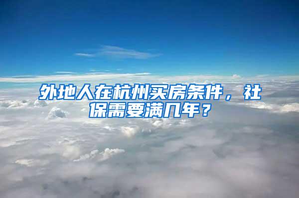 外地人在杭州买房条件，社保需要满几年？