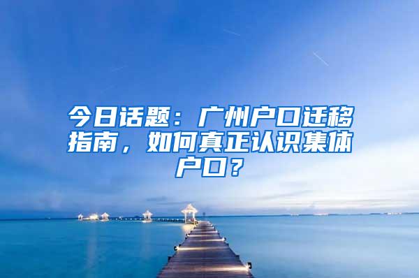 今日话题：广州户口迁移指南，如何真正认识集体户口？