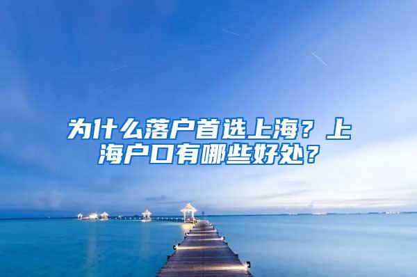 为什么落户首选上海？上海户口有哪些好处？