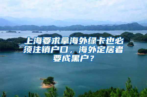 上海要求拿海外绿卡也必须注销户口，海外定居者要成黑户？