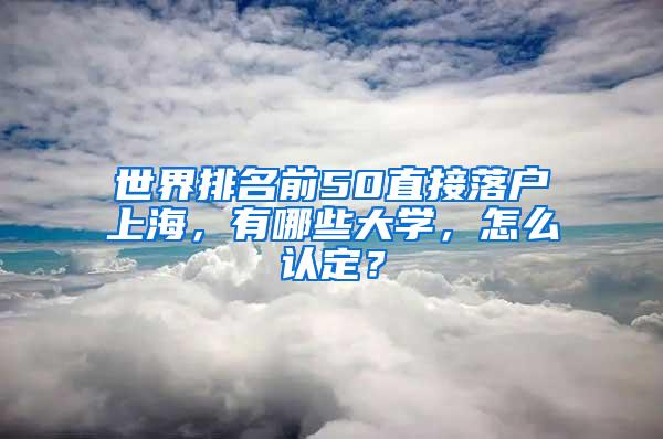世界排名前50直接落户上海，有哪些大学，怎么认定？