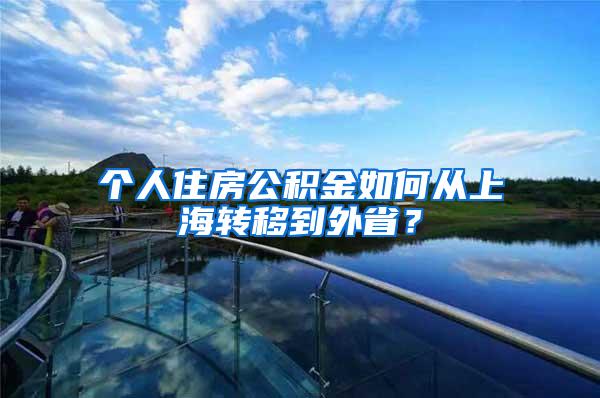 个人住房公积金如何从上海转移到外省？