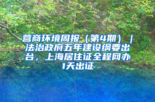 营商环境周报（第4期）｜法治政府五年建设纲要出台，上海居住证全程网办1天出证
