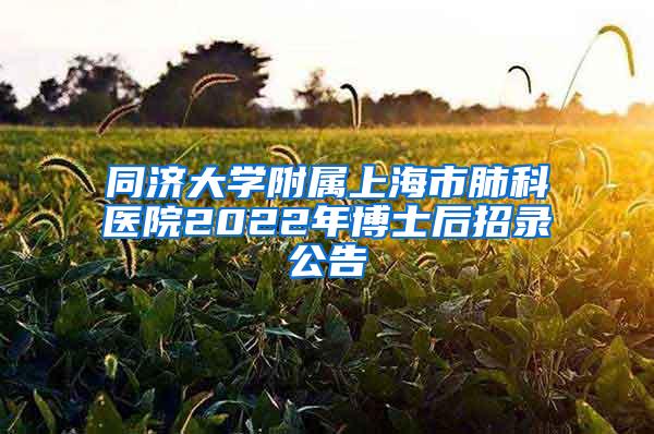 同济大学附属上海市肺科医院2022年博士后招录公告