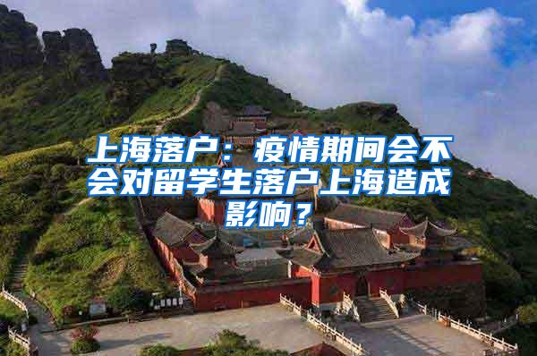 上海落户：疫情期间会不会对留学生落户上海造成影响？