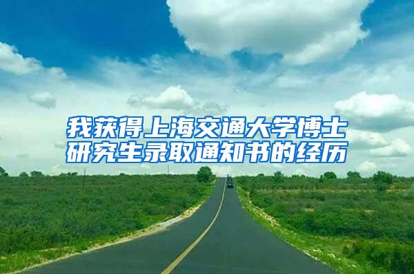 我获得上海交通大学博士研究生录取通知书的经历
