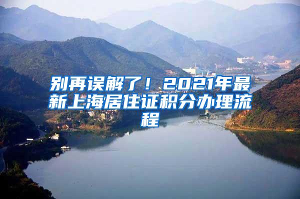 别再误解了！2021年最新上海居住证积分办理流程