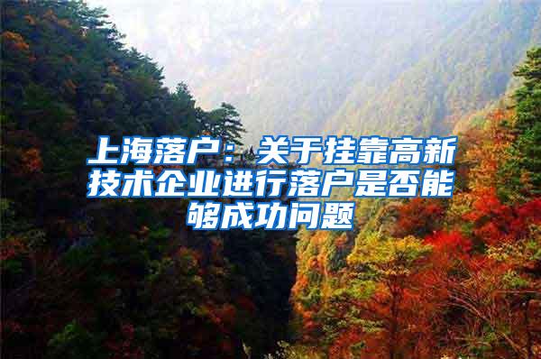 上海落户：关于挂靠高新技术企业进行落户是否能够成功问题