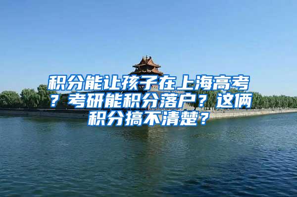 积分能让孩子在上海高考？考研能积分落户？这俩积分搞不清楚？