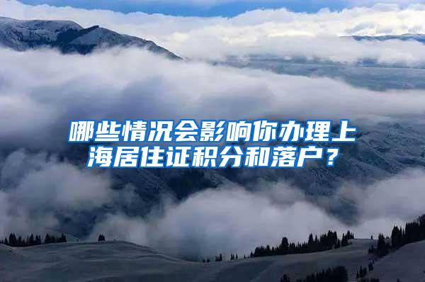 哪些情况会影响你办理上海居住证积分和落户？