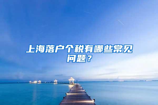 上海落户个税有哪些常见问题？