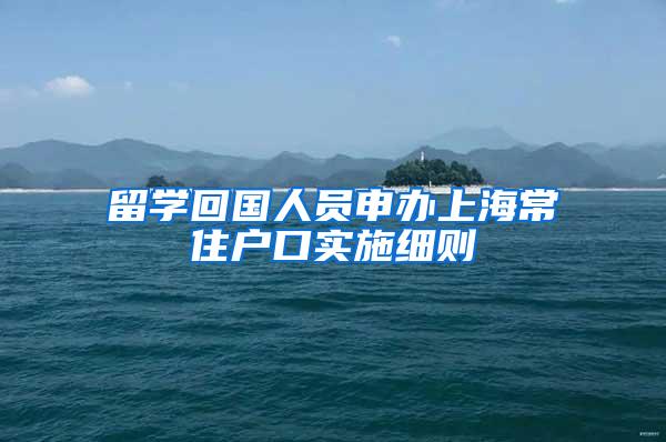 留学回国人员申办上海常住户口实施细则