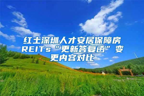红土深圳人才安居保障房REITs“更新答复函”变更内容对比