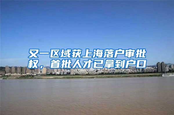 又一区域获上海落户审批权，首批人才已拿到户口