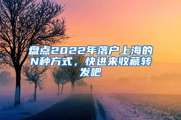 盘点2022年落户上海的N种方式，快进来收藏转发吧