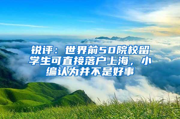 锐评：世界前50院校留学生可直接落户上海，小编认为并不是好事